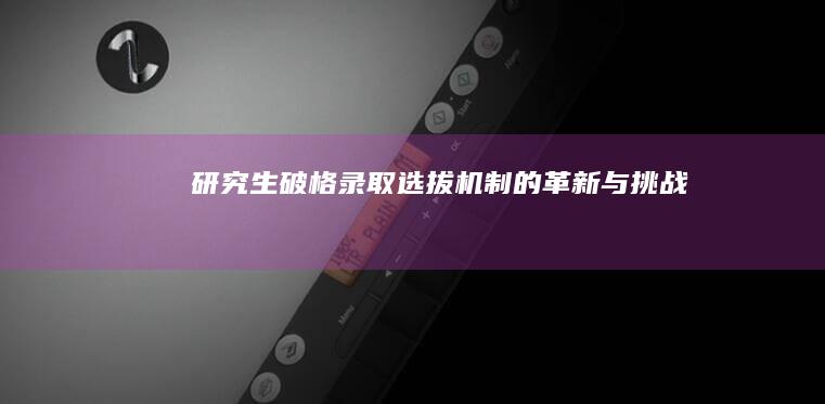 研究生破格录取：选拔机制的革新与挑战